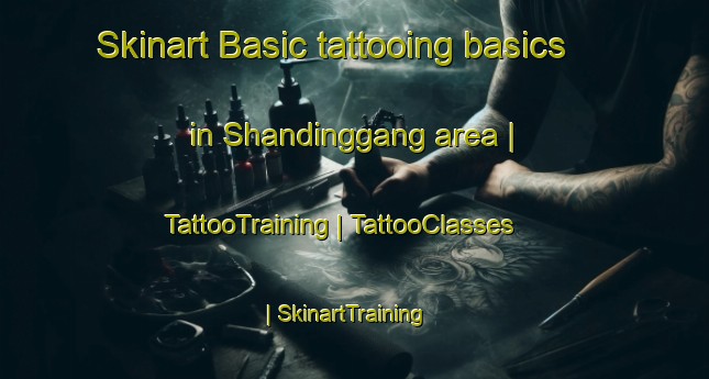 Skinart Basic tattooing basics in Shandinggang area | TattooTraining | TattooClasses | SkinartTraining-China